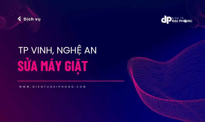 Giới thiệu dịch vụ sửa máy giặt tại Vinh, Nghệ An | Uy tín, Chuyên nghiệp của Điện tử Đại Phong